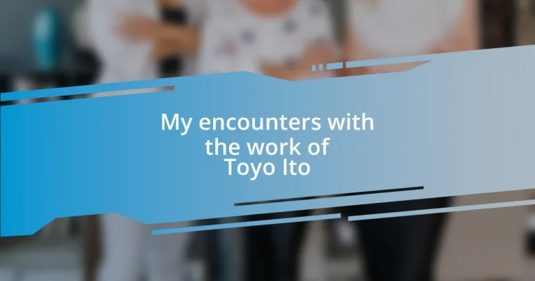 My encounters with the work of Toyo Ito